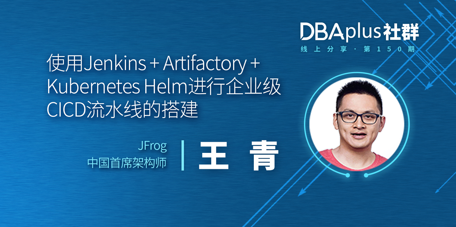 【DBAplus社群线上分享150期】使用Jenkins + Artifactory + Kubernetes Helm进行企业级CICD流水线的搭建