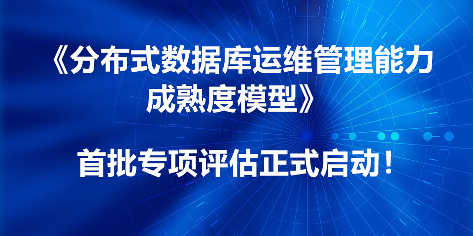 报名通知丨中国信通院可信数据库《分布式数据库运维管理能力成熟度模型》首批专项评估正式启动